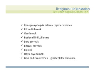  Konuşmayı teşvik edecek tepkiler vermek
 Etkin dinlemek
 Özetlemek
 Beden dilini kullanma
 Soru sormak
 Empati kurmak
 Eleştiri
 Hayır diyebilmek
 Geri bildirim vermek gibi tepkiler olmalıdır.
24
İletişimin Püf Noktaları
İletişimin Sağlıklı Olması İçin
 