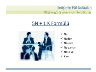 25
 Ne
 Neden
 Nerede
 Ne zaman
 Nasıl ve
 Kim
Bilgi ve görüş almak için Soru Sorun
5N + 1 K Formülü
İletişimin Püf Noktaları
 