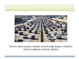 İletişim; kişiler, gruplar, örgütler arasında bilgi, duygu ve düşünce
alışverişi sağlayan sosyal bir olgudur.
 