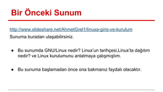 Bir Önceki Sunum
http://www.slideshare.net/AhmetGrel1/linuxa-giris-ve-kurulum
Sunuma buradan ulaşabilirsiniz.
● Bu sunumda...