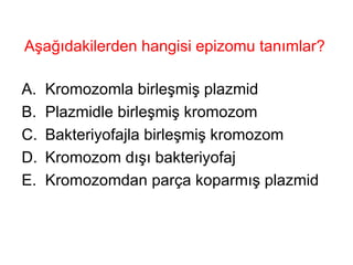 Aşağıdakilerden hangisi epizomu tanımlar?  Kromozomla birleşmiş plazmid Plazmidle birleşmiş kromozom Bakteriyofajla birleşmiş kromozom Kromozom dışı bakteriyofaj Kromozomdan parça koparmış plazmid 