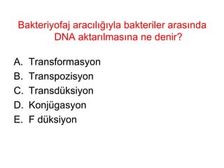 Bakteriyofaj aracılığıyla bakteriler arasında DNA aktarılmasına ne denir?  Transformasyon Transpozisyon Transdüksiyon Konjügasyon F düksiyon 