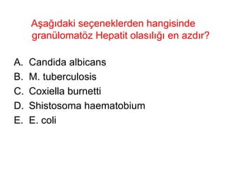 Aşağıdaki seçeneklerden hangisinde granülomatöz Hepatit olasılığı en azdır? Candida albicans  M. tuberculosis  Coxiella burnetti Shistosoma haematobium E. coli 