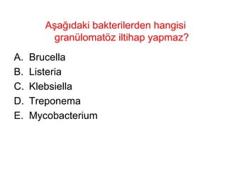 Aşağıdaki bakterilerden hangisi granülomatöz iltihap yapmaz?  Brucella Listeria Klebsiella Treponema Mycobacterium 