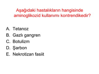 Aşağıdaki hastalıkların hangisinde aminoglikozid kullanımı kontrendikedir?  Tetanoz Gazlı gangren Botulizm Şarbon Nekrotizan fasiit 