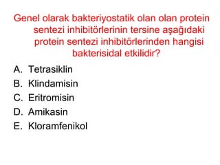 Genel olarak bakteriyostatik olan olan protein sentezi inhibitörlerinin tersine aşağıdaki protein sentezi inhibitörlerinden hangisi bakterisidal etkilidir?  Tetrasiklin Klindamisin Eritromisin Amikasin Kloramfenikol 