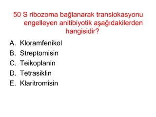 50 S ribozoma bağlanarak translokasyonu engelleyen anitibiyotik aşağıdakilerden hangisidir?  Kloramfenikol Streptomisin Teikoplanin Tetrasiklin Klaritromisin 