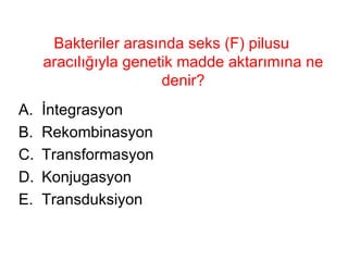 Bakteriler arasında seks (F) pilusu aracılığıyla genetik madde aktarımına ne denir? İntegrasyon Rekombinasyon Transformasyon Konjugasyon Transduksiyon 