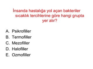 İnsanda hastalığa yol açan bakteriler sıcaklık tercihlerine göre hangi grupta yer alır? Psikrofiller Termofiller Mezofiller Halofiller Ozmofiller 
