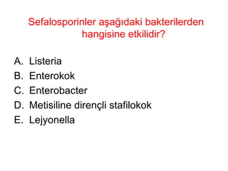 Sefalosporinler aşağıdaki bakterilerden hangisine etkilidir? Listeria Enterokok Enterobacter Metisiline dirençli stafilokok Lejyonella 