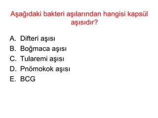 Aşağıdaki bakteri aşılarından hangisi kapsül aşısıdır? Difteri aşısı Boğmaca aşısı  Tularemi aşısı Pnömokok aşısı BCG 
