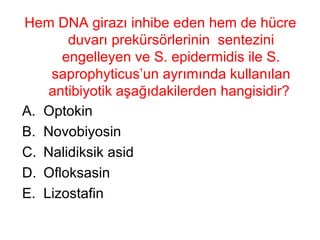 Hem DNA girazı inhibe eden hem de hücre duvarı prekürsörlerinin  sentezini engelleyen ve S. epidermidis ile S. saprophyticus’un ayrımında kullanılan antibiyotik aşağıdakilerden hangisidir?  Optokin Novobiyosin Nalidiksik asid Ofloksasin Lizostafin 