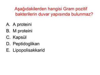Aşağıdakilerden hangisi Gram pozitif bakterilerin duvar yapısında bulunmaz? A proteini M proteini Kapsül Peptidoglikan Lipopolisakkarid 