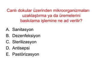 Canlı dokular üzerinden mikroorganizmaları uzaklaştırma ya da üremelerini baskılama işlemine ne ad verilir? Sanitasyon Dezenfeksiyon Sterilizasyon Antisepsi Pastörizasyon 