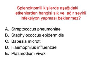 Splenoktomili kişilerde aşağıdaki etkenlerden hangisi sık ve  ağır seyirli infeksiyon yapması beklenmez? Streptococus pneumoniae Staphylococcus epidermidis  Babesia microtti Haemophilus influenzae Plasmodium vivax 