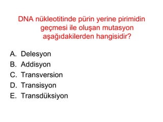 DNA nükleotitinde pürin yerine pirimidin geçmesi ile oluşan mutasyon aşağıdakilerden hangisidir? Delesyon Addisyon  Transversion  Transisyon  Transdüksiyon 