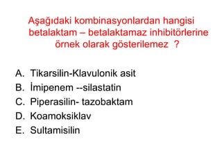 Aşağıdaki kombinasyonlardan hangisi betalaktam – betalaktamaz inhibitörlerine örnek olarak gösterilemez  ?  Tikarsilin-Klavulonik asit İmipenem --silastatin Piperasilin- tazobaktam Koamoksiklav Sultamisilin 