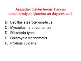 Aşağıdaki bakterilerden hangisi dezenfeksiyon işlemine en dayanıklıdır? Bacillus stearotermophilus Mycoplasma pneumoniae Rickettsia typhi Chlamydia trachomatis Proteus vulgaris 