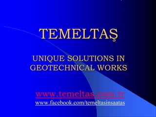 TEMELTAŞ
UNIQUE SOLUTIONS IN
GEOTECHNICAL WORKS
www.temeltas.com.tr
www.facebook.com/temeltasinsaatas
 