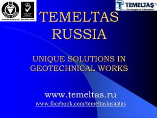 TEMELTAS
RUSSIA
UNIQUE SOLUTIONS IN
GEOTECHNICAL WORKS
www.temeltas.ru
www.facebook.com/temeltasinsaatas
 