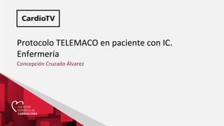 Protocolo TELEMACO en paciente con IC.
Enfermería
Concepción Cruzado Álvarez
 