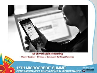#17MCSum 
mit 
Title 
Text here 
M-Shwari Mobile Banking 
Murray Gardiner – Director of Community Banking at Temenos 
17TH MICROCREDIT SUMMIT 
GENERATION NEXT: INNOVATIONS IN MICROFINANCE 
 