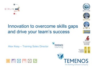 Innovation to overcome skills gaps
and drive your team’s success
                                      Temenos T24 ranked
                                        No. 1 best selling
                                        banking system
                                         2007 and 2008

Alex Keay – Training Sales Director
 