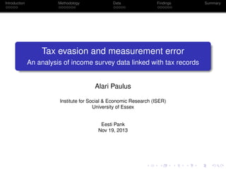 Introduction

Methodology

Data

Findings

Tax evasion and measurement error
An analysis of income survey data linked with tax records

Alari Paulus
Institute for Social & Economic Research (ISER)
University of Essex

Eesti Pank
Nov 19, 2013

Summary

 