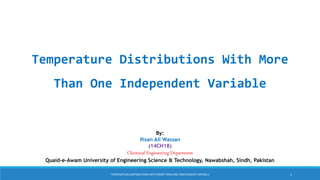 1
Temperature Distributions With More
Than One Independent Variable
By:
Ihsan Ali Wassan
(14CH18)
Chemical Engineering Department
Quaid-e-Awam University of Engineering Science & Technology, Nawabshah, Sindh, Pakistan
TEMPERATURE DISTRIBUTIONS WITH MORE THAN ONE INDEPENDENT VARIABLE
 