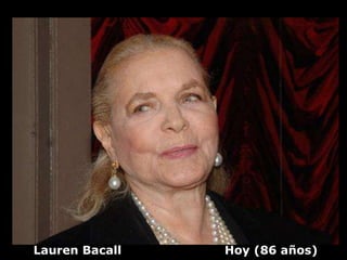 Lauren Bacall   Hoy (86 años)
 