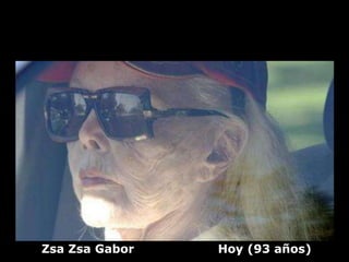 Zsa Zsa Gabor   Hoy (93 años)
 