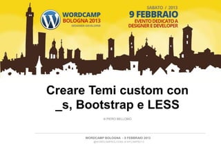 Creare Temi custom con
 _s, Bootstrap e LESS
               di PIERO BELLOMO




      WORDCAMP BOLOGNA - 9 FEBBRAIO 2013
          @WORDCAMPBOLOGNA # WPCAMPBO13
 
