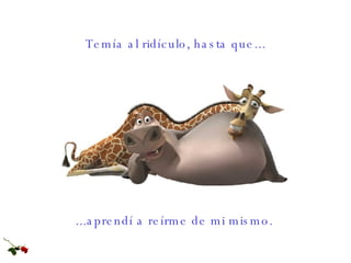 ...aprendí a reírme de mi mismo. Temía al ridículo, hasta que... 