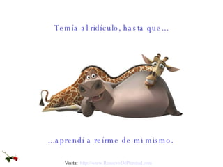 ...aprendí a reírme de mi mismo. Temía al ridículo, hasta que... Visita:  http:// www.RenuevoDePlenitud.com 