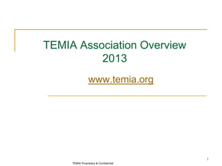 TEMIA Proprietary & Confidential
1
TEMIA Association Overview
2013
www.temia.org
 