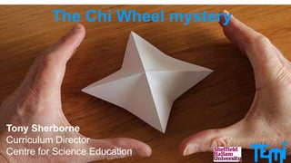 The Chi Wheel mystery
Tony Sherborne
Curriculum Director
Centre for Science Education
 