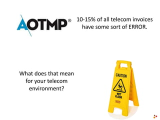 10-15% of all telecom invoices
have some sort of ERROR.
What does that mean
for your telecom
environment?
 