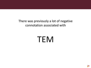 There was previously a lot of negative
connotation associated with
TEM
 