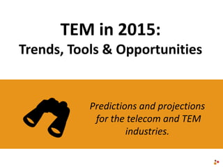 TEM in 2015:
Trends, Tools & Opportunities
Predictions and projections
for the telecom and TEM
industries.
 