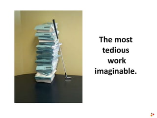 The most
tedious
work
imaginable.
 