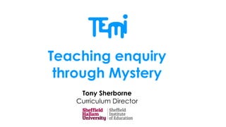 Teaching enquiry
through Mystery
Tony Sherborne
Curriculum Director
 