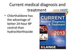 Current medical diagnosis and 
treatment 
• Chlorthalidone has 
the advantage of 
better 24-hour BP 
control than 
hydrochlorthiazide 
 