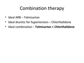 Combination therapy 
• Ideal ARB – Telmisartan 
• Ideal diuretic for hypertension – Chlorthalidone 
• Ideal combination – Telmisartan + Chlorthalidone 
