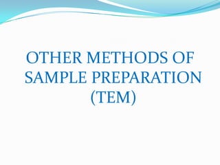 OTHER METHODS OF
SAMPLE PREPARATION
       (TEM)
 