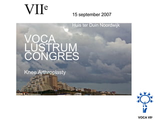 VII e   15 september 2007 Huis ter Duin Noordwijk  VOCA LUSTRUM  CONGRES Knee Arthroplasty 