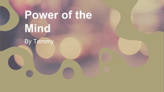 Power of the
Mind
By Temmy
 