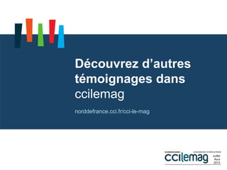 Découvrez d’autres
témoignages dans
ccilemag
norddefrance.cci.fr/cci-le-mag
Juillet
Aout
2015
 