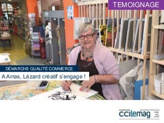 A Arras, Lézard créatif s’engage !
©PascalBrunet
Sept.
Oct.
2015
DÉMARCHE QUALITÉ COMMERCE
TEMOIGNAGE
 