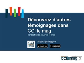 Découvrez d’autres
témoignages dans
CCI le mag
norddefrance.cci.fr/cci-le-mag
Janv.
fév.
2016
Téléchargez l’appli !
 