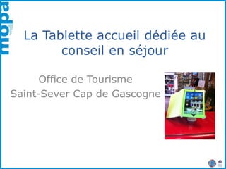 La Tablette accueil dédiée au
conseil en séjour
Office de Tourisme
Saint-Sever Cap de Gascogne
 